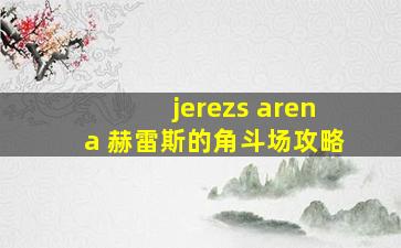 jerezs arena 赫雷斯的角斗场攻略